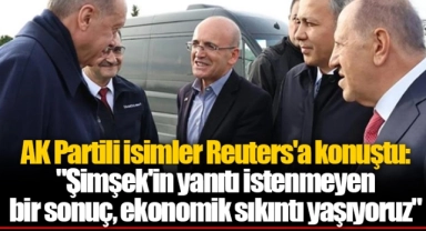 AK Partili isimler Reuters'a konuştu: "Şimşek'in yanıtı istenmeyen bir sonuç, ekonomik sıkıntı yaşıyoruz"