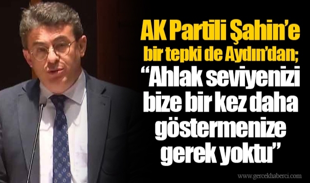 AK Partili Şahin’e bir tepki de Aydın’dan; “Ahlak seviyenizi bize bir kez daha göstermenize gerek yoktu”