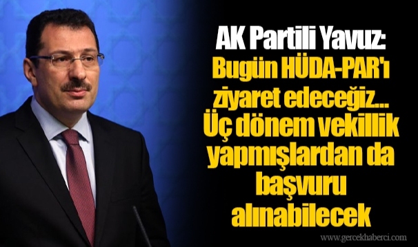 AK Partili Yavuz: Bugün HÜDA-PAR'ı ziyaret edeceğiz... Üç dönem vekillik yapmışlardan da başvuru alınabilecek