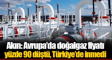 Akın: Avrupa’da doğalgaz fiyatı yüzde 90 düştü, Türkiye’de inmedi