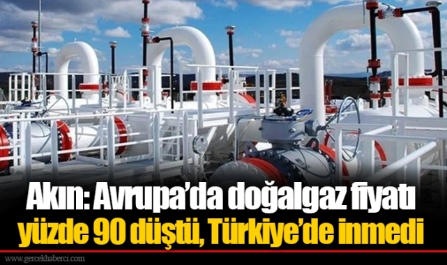 Akın: Avrupa’da doğalgaz fiyatı yüzde 90 düştü, Türkiye’de inmedi