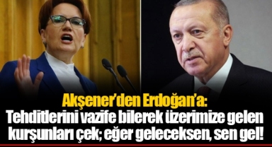 Akşener'den Erdoğan'a: Tehditlerini vazife bilerek üzerimize gelen kurşunları çek; eğer geleceksen, sen gel!