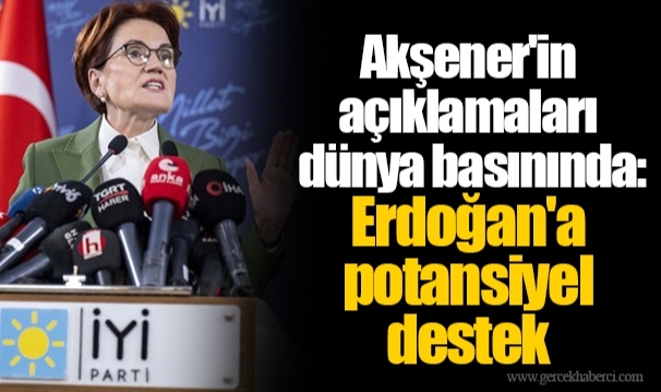 Akşener'in açıklamaları dünya basınında: Erdoğan'a potansiyel destek