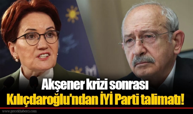 Akşener krizi sonrası Kılıçdaroğlu'ndan İYİ Parti talimatı!