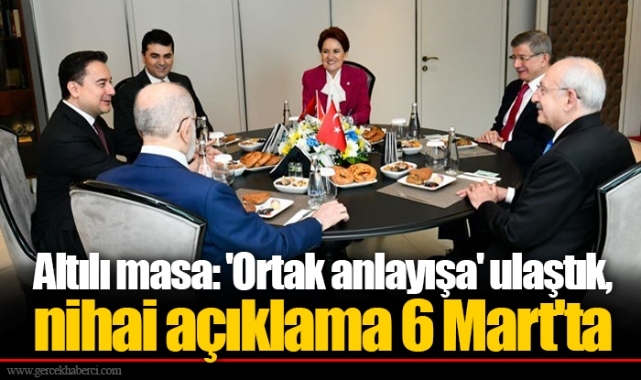 Altılı masa: 'Ortak anlayışa' ulaştık, nihai açıklama 6 Mart'ta