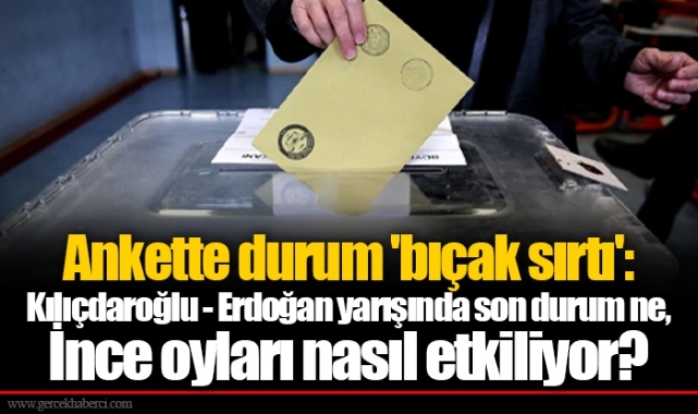 Ankette durum 'bıçak sırtı': Kılıçdaroğlu - Erdoğan yarışında son durum ne, İnce oyları nasıl etkiliyor?