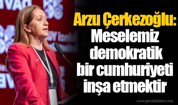 Arzu Çerkezoğlu: Meselemiz demokratik bir cumhuriyeti inşa etmektir