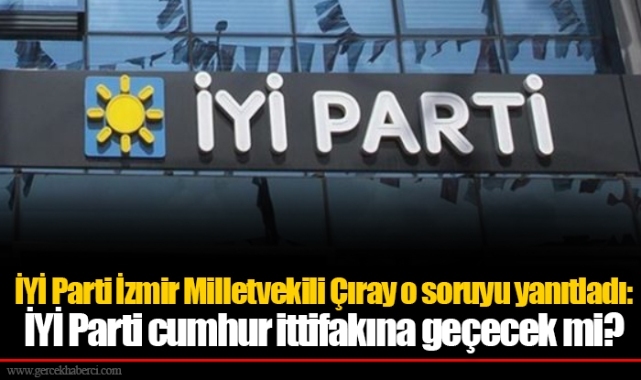 Aytun Çıray o soruyu yanıtladı: İYİ Parti cumhur ittifakına geçecek mi?