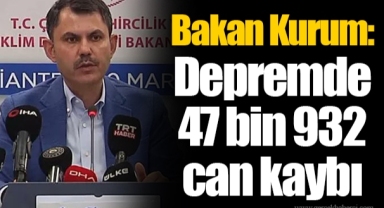 Bakan Kurum: Depremde 47 bin 932 can kaybı