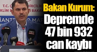 Bakan Kurum: Depremde 47 bin 932 can kaybı