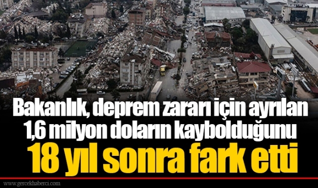 Bakanlık, deprem zararı için ayrılan 1,6 milyon doların kaybolduğunu 18 yıl sonra fark etti
