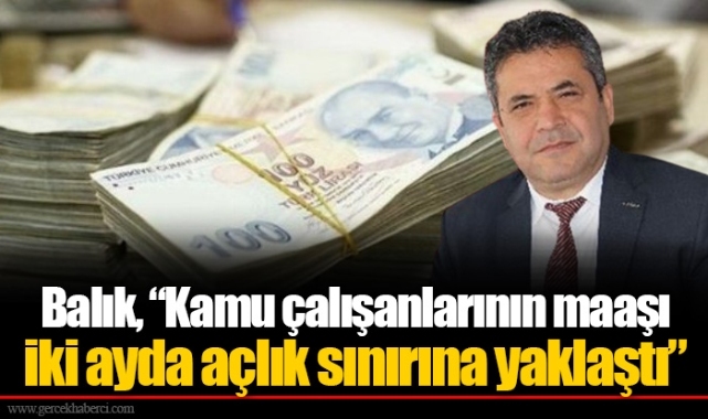 Balık, “Kamu çalışanlarının maaşı iki ayda açlık sınırına yaklaştı”