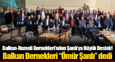 Balkan-Rumeli Dernekleri’nden Şanlı’ya Büyük Destek!
