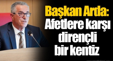 Başkan Arda: Afetlere karşı dirençli bir kentiz