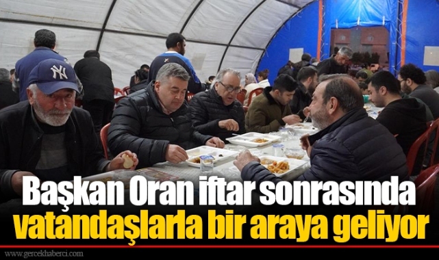 Başkan Oran iftar sonrasında vatandaşlarla bir araya geliyor