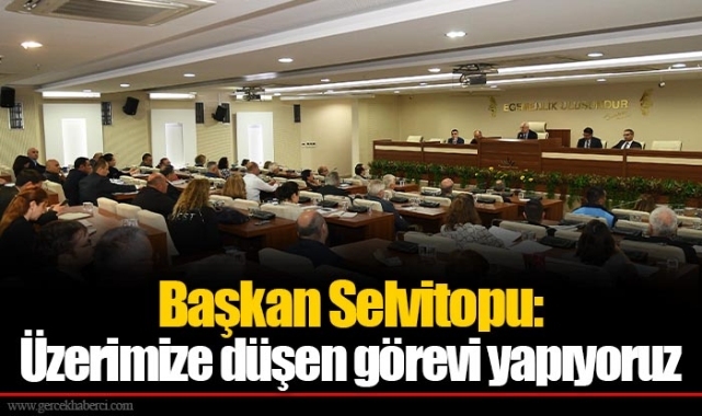 Başkan Selvitopu: Üzerimize düşen görevi yapıyoruz