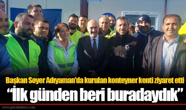 Başkan Soyer Adıyaman'da kurulan konteyner kenti ziyaret etti