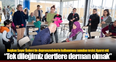 Başkan Soyer Özdere’de depremzedelerin kullanımına sunulan tesisi ziyaret etti