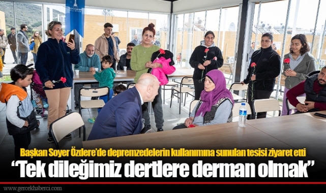 Başkan Soyer Özdere’de depremzedelerin kullanımına sunulan tesisi ziyaret etti
