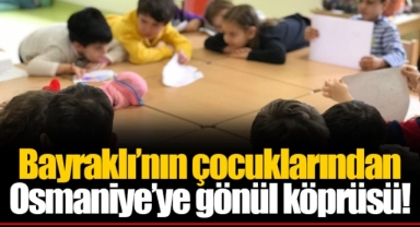Bayraklı'nın çocuklarından Osmaniye'ye gönül köprüsü!