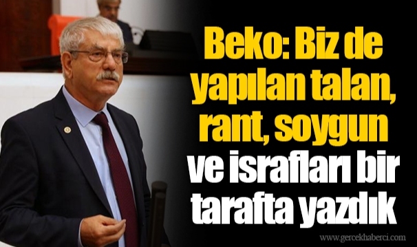 Beko: Biz de yapılan talan, rant, soygun ve israfları bir tarafta yazdık