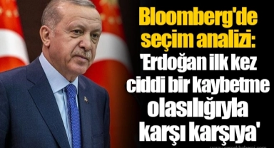 Bloomberg'de seçim analizi: 'Erdoğan ilk kez ciddi bir kaybetme olasılığıyla karşı karşıya'