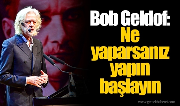 Bob Geldof: Ne yaparsanız yapın başlayın
