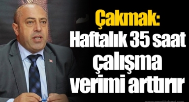 Çakmak: Haftalık 35 saat çalışma verimi arttırır