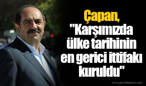 Çapan, "Karşımızda ülke tarihinin en gerici ittifakı kuruldu"