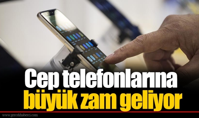 Cep telefonlarına büyük zam geliyor