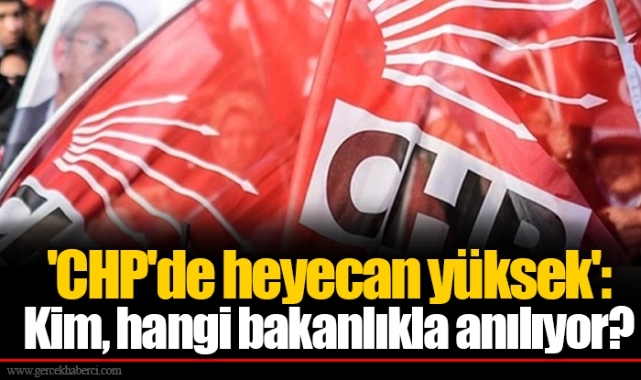 'CHP'de heyecan yüksek': Kim, hangi bakanlıkla anılıyor?