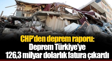 CHP'den deprem raporu: Deprem Türkiye'ye 126,3 milyar dolarlık fatura çıkardı
