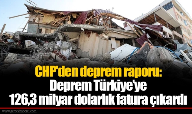 CHP'den deprem raporu: Deprem Türkiye'ye 126,3 milyar dolarlık fatura çıkardı