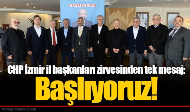 CHP İzmir il başkanları zirvesinden tek mesaj:  Başlıyoruz!