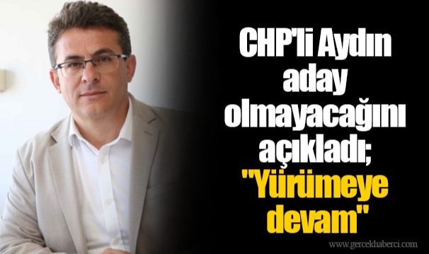 CHP'li Aydın aday olmayacağını açıkladı; "Yürümeye devam"