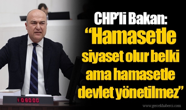CHP’li Bakan: “Hamasetle siyaset olur belki ama hamasetle devlet yönetilmez”