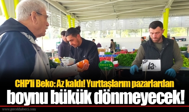 CHP’li Beko: Az kaldı! Yurttaşlarım pazarlardan boynu bükük dönmeyecek!