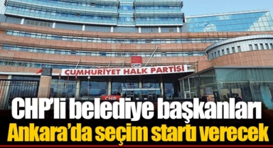 CHP’li belediye başkanları Ankara’da seçim startı verecek