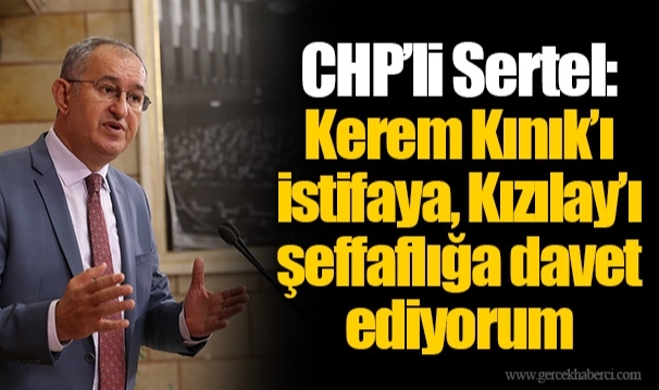 CHP’li Sertel:  Kerem Kınık’ı istifaya, Kızılay’ı şeffaflığa davet ediyorum