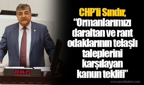 CHP’li Sındır, “Ormanlarımızı daraltan ve rant odaklarının telaşlı taleplerini karşılayan kanun teklifi”
