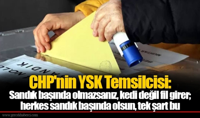 CHP'nin YSK Temsilcisi: Sandık başında olmazsanız, kedi değil fil girer; herkes sandık başında olsun, tek şart bu