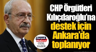 CHP Örgütleri Kılıçdaroğlu’na destek için Ankara’da toplanıyor