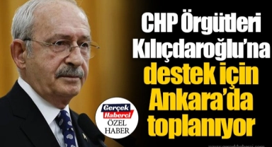 CHP Örgütleri Kılıçdaroğlu’na destek için Ankara’da toplanıyor