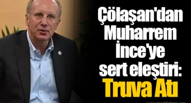 Çölaşan'dan Muharrem İnce'ye sert eleştiri: Truva Atı