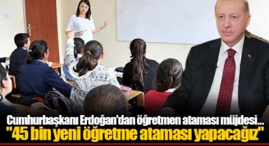 Cumhurbaşkanı Erdoğan'dan öğretmen ataması müjdesi... "45 bin yeni öğretmen ataması yapacağız"