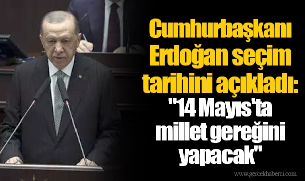 Cumhurbaşkanı Erdoğan seçim tarihini açıkladı: "14 Mayıs'ta millet gereğini yapacak"
