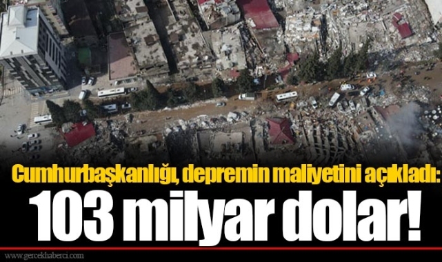 Cumhurbaşkanlığı, depremin maliyetini açıkladı: 103 milyar dolar!