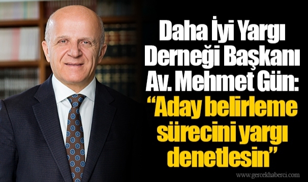 Daha İyi Yargı Derneği Başkanı Av. Mehmet Gün: “Aday belirleme sürecini yargı denetlesin”
