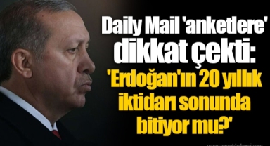 Daily Mail 'anketlere' dikkat çekti: 'Erdoğan'ın 20 yıllık iktidarı sonunda bitiyor mu?'