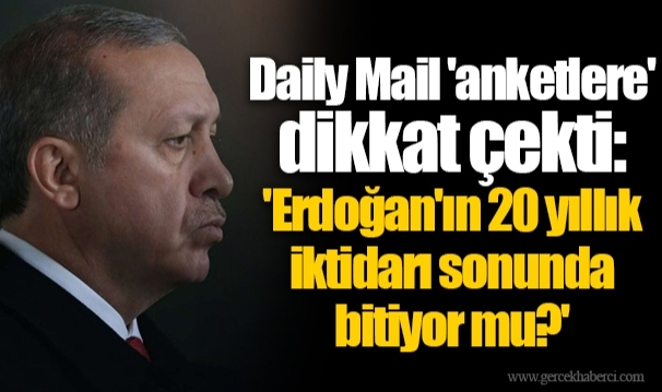 Daily Mail 'anketlere' dikkat çekti: 'Erdoğan'ın 20 yıllık iktidarı sonunda bitiyor mu?'